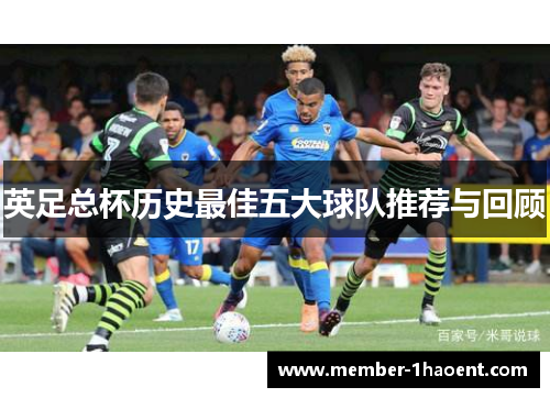 英足总杯历史最佳五大球队推荐与回顾 英足总杯历史最佳五大球队推荐与回顾