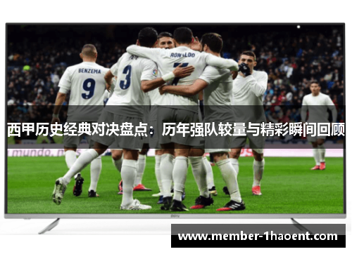 西甲历史经典对决盘点:历年强队较量与精彩瞬间回顾 西甲历史经典对决盘点:历年强队较量与精彩瞬间回顾