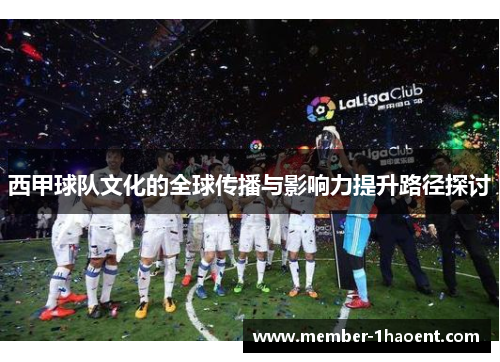 西甲球队文化的全球传播与影响力提升路径探讨 西甲球队文化的全球传播与影响力提升路径探讨