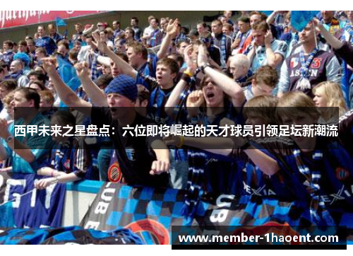 西甲未来之星盘点:六位即将崛起的天才球员引领足坛新潮流 西甲未来之星盘点:六位即将崛起的天才球员引领足坛新潮流