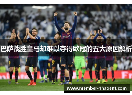 巴萨战胜皇马却难以夺得欧冠的五大原因解析