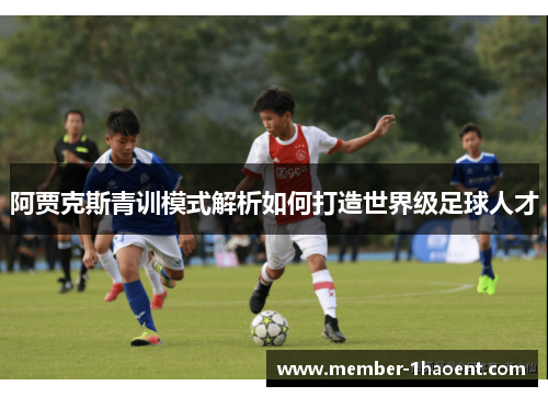 阿贾克斯青训模式解析如何打造世界级足球人才