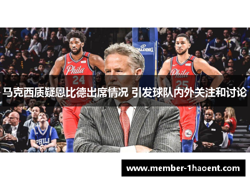 马克西质疑恩比德出席情况 引发球队内外关注和讨论 马克西质疑恩比德出席情况 引发球队内外关注和讨论