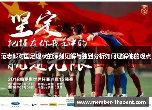 范志毅对国足现状的深刻见解与独到分析如何理解他的观点 范志毅对国足现状的深刻见解与独到分析如何理解他的观点