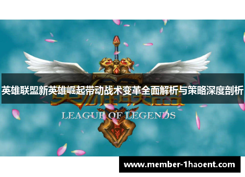 英雄联盟新英雄崛起带动战术变革全面解析与策略深度剖析