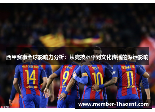 西甲赛事全球影响力分析:从竞技水平到文化传播的深远影响 西甲赛事全球影响力分析:从竞技水平到文化传播的深远影响