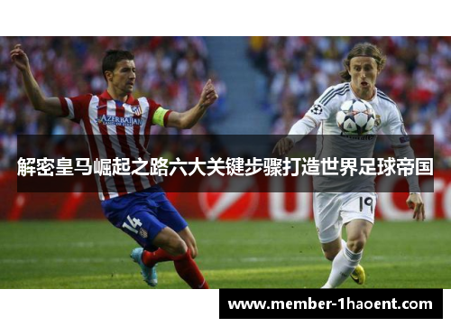 解密皇马崛起之路六大关键步骤打造世界足球帝国 解密皇马崛起之路六大关键步骤打造世界足球帝国