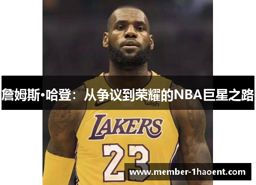 詹姆斯·哈登:从争议到荣耀的NBA巨星之路 詹姆斯·哈登:从争议到荣耀的NBA巨星之路
