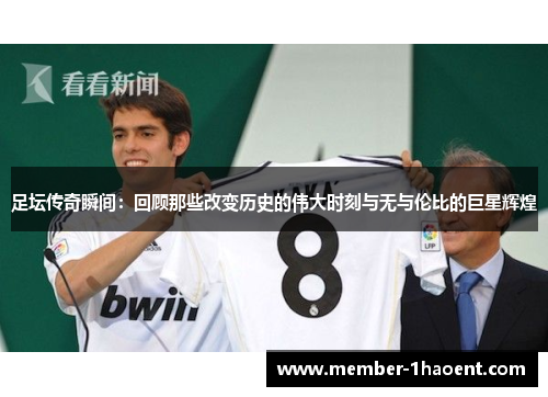 足坛传奇瞬间：回顾那些改变历史的伟大时刻与无与伦比的巨星辉煌