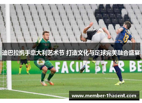 迪巴拉携手意大利艺术节 打造文化与足球完美融合盛宴