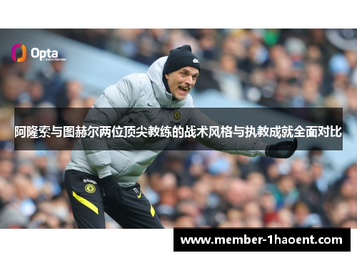 阿隆索与图赫尔两位顶尖教练的战术风格与执教成就全面对比 阿隆索与图赫尔两位顶尖教练的战术风格与执教成就全面对比