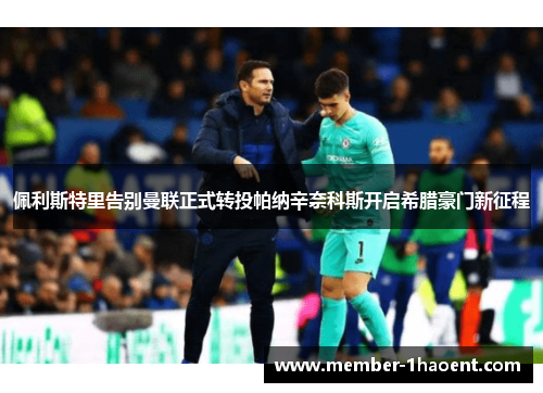 佩利斯特里告别曼联正式转投帕纳辛奈科斯开启希腊豪门新征程