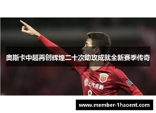 奥斯卡中超再创辉煌二十次助攻成就全新赛季传奇 奥斯卡中超再创辉煌二十次助攻成就全新赛季传奇
